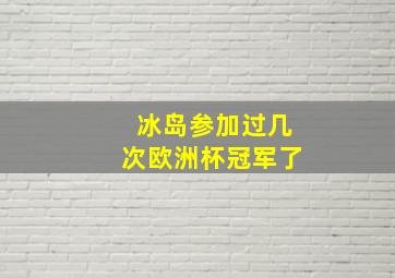 冰岛参加过几次欧洲杯冠军了