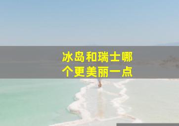 冰岛和瑞士哪个更美丽一点