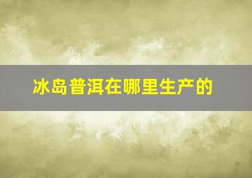 冰岛普洱在哪里生产的