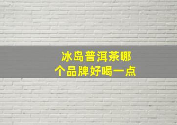 冰岛普洱茶哪个品牌好喝一点