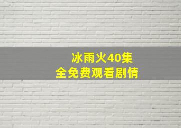 冰雨火40集全免费观看剧情