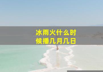 冰雨火什么时候播几月几日