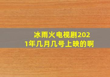 冰雨火电视剧2021年几月几号上映的啊