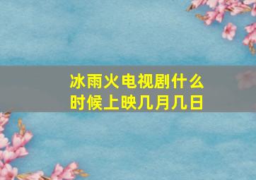 冰雨火电视剧什么时候上映几月几日