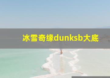 冰雪奇缘dunksb大底