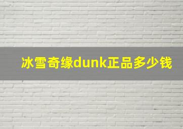 冰雪奇缘dunk正品多少钱