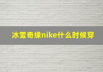 冰雪奇缘nike什么时候穿