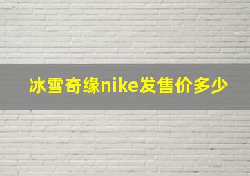 冰雪奇缘nike发售价多少