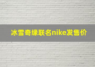 冰雪奇缘联名nike发售价