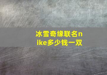 冰雪奇缘联名nike多少钱一双