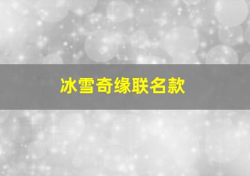 冰雪奇缘联名款