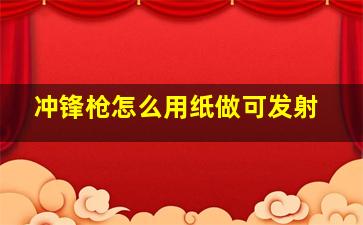 冲锋枪怎么用纸做可发射