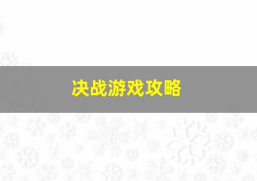 决战游戏攻略