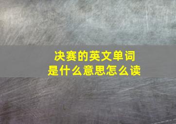 决赛的英文单词是什么意思怎么读