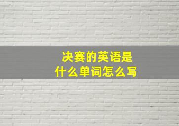 决赛的英语是什么单词怎么写