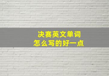 决赛英文单词怎么写的好一点