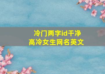 冷门两字id干净高冷女生网名英文