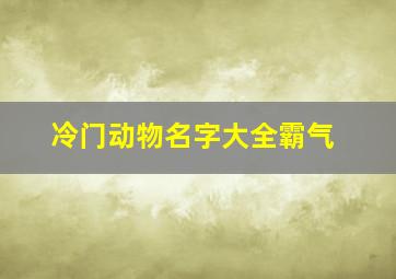 冷门动物名字大全霸气