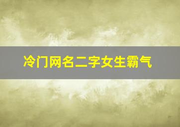 冷门网名二字女生霸气