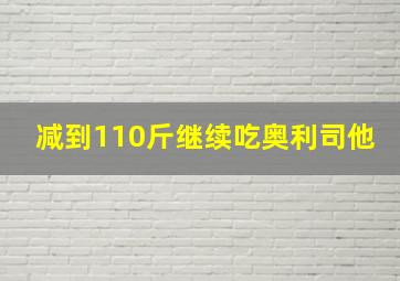 减到110斤继续吃奥利司他