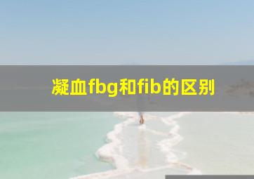 凝血fbg和fib的区别