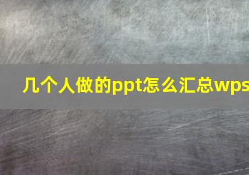 几个人做的ppt怎么汇总wps