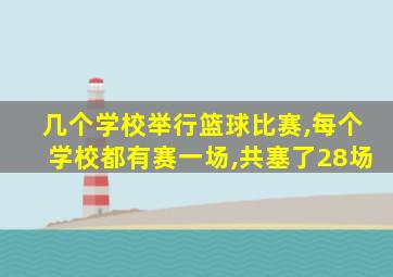 几个学校举行篮球比赛,每个学校都有赛一场,共塞了28场