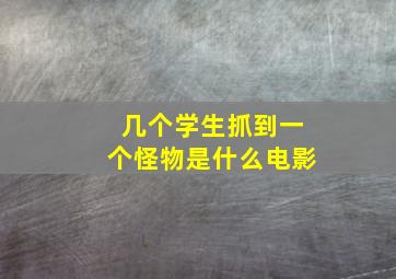 几个学生抓到一个怪物是什么电影