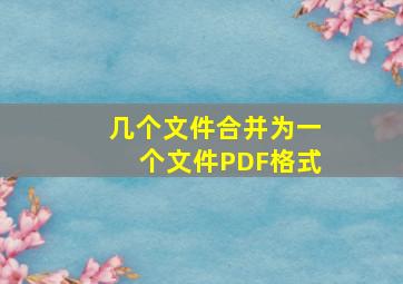 几个文件合并为一个文件PDF格式