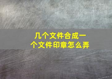 几个文件合成一个文件印章怎么弄