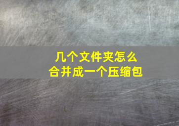 几个文件夹怎么合并成一个压缩包