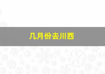 几月份去川西