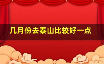 几月份去泰山比较好一点