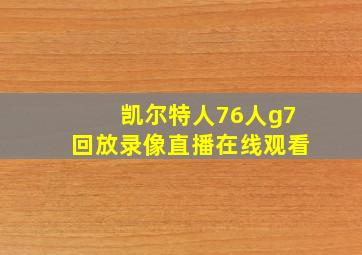 凯尔特人76人g7回放录像直播在线观看