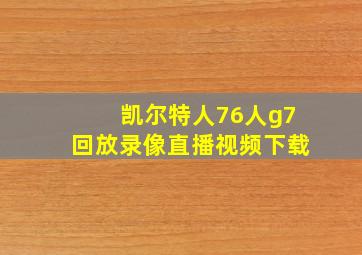 凯尔特人76人g7回放录像直播视频下载