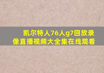 凯尔特人76人g7回放录像直播视频大全集在线观看