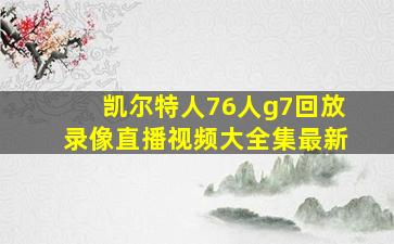 凯尔特人76人g7回放录像直播视频大全集最新