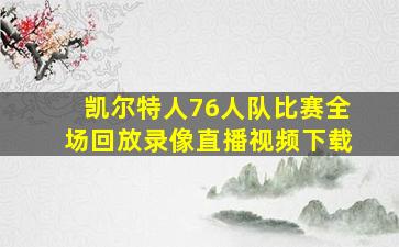 凯尔特人76人队比赛全场回放录像直播视频下载