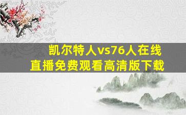 凯尔特人vs76人在线直播免费观看高清版下载