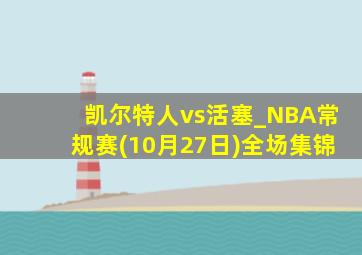 凯尔特人vs活塞_NBA常规赛(10月27日)全场集锦