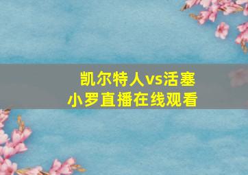 凯尔特人vs活塞小罗直播在线观看