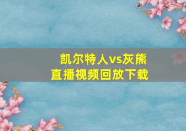 凯尔特人vs灰熊直播视频回放下载