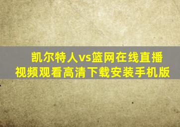 凯尔特人vs篮网在线直播视频观看高清下载安装手机版