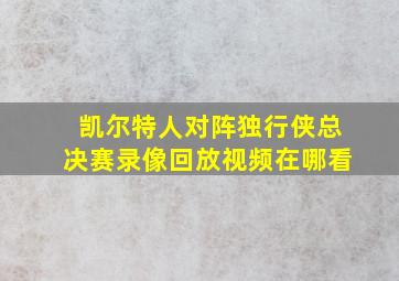 凯尔特人对阵独行侠总决赛录像回放视频在哪看