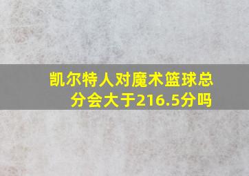 凯尔特人对魔术篮球总分会大于216.5分吗