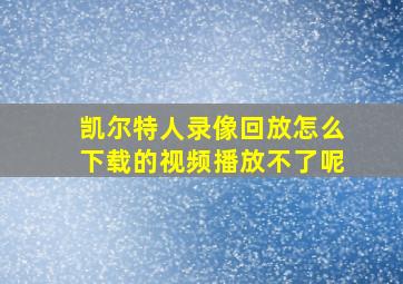 凯尔特人录像回放怎么下载的视频播放不了呢