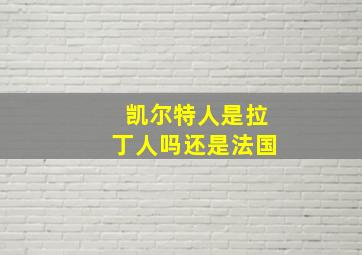 凯尔特人是拉丁人吗还是法国