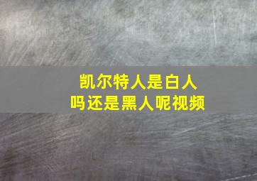 凯尔特人是白人吗还是黑人呢视频