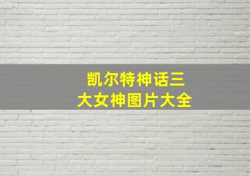 凯尔特神话三大女神图片大全