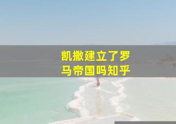 凯撒建立了罗马帝国吗知乎